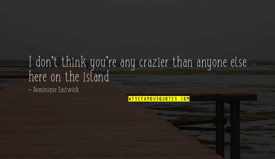 Island Quotes By Dominique Eastwick: I don't think you're any crazier than anyone Island Quotes By Dominique Eastwick: I don't think you're any crazier than anyone