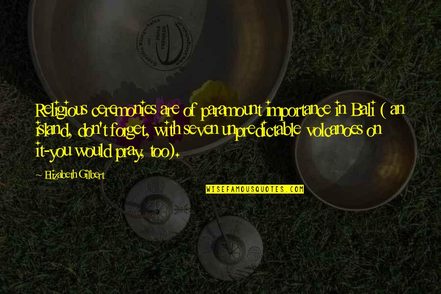 Island Quotes By Elizabeth Gilbert: Religious ceremonies are of paramount importance in Bali Island Quotes By Elizabeth Gilbert: Religious ceremonies are of paramount importance in Bali