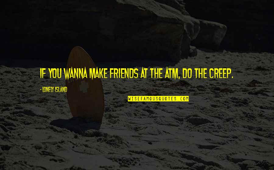 Island Quotes By Lonely Island: If you wanna make friends at the ATM, Island Quotes By Lonely Island: If you wanna make friends at the ATM,