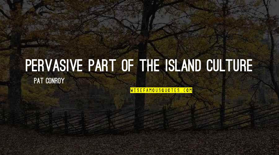 Island Quotes By Pat Conroy: Pervasive part of the island culture Island Quotes By Pat Conroy: Pervasive part of the island culture