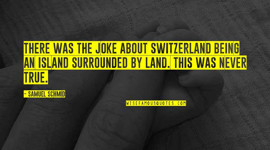 Island Quotes By Samuel Schmid: There was the joke about Switzerland being an Island Quotes By Samuel Schmid: There was the joke about Switzerland being an