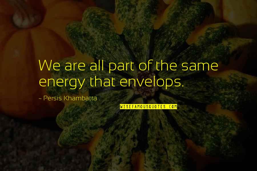 Island Song Quotes By Persis Khambatta: We are all part of the same energy Island Song Quotes By Persis Khambatta: We are all part of the same energy