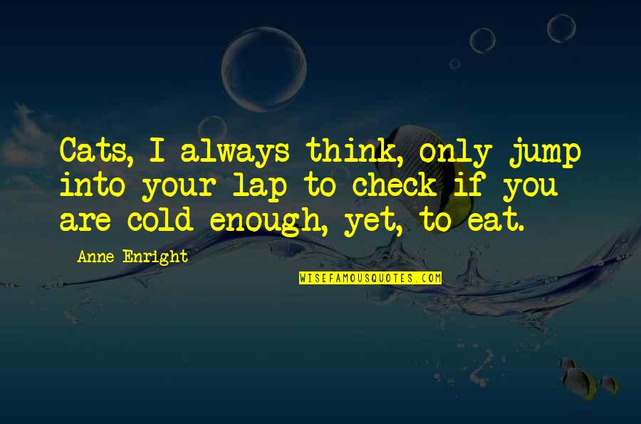 Islanding Operating Quotes By Anne Enright: Cats, I always think, only jump into your Islanding Operating Quotes By Anne Enright: Cats, I always think, only jump into your