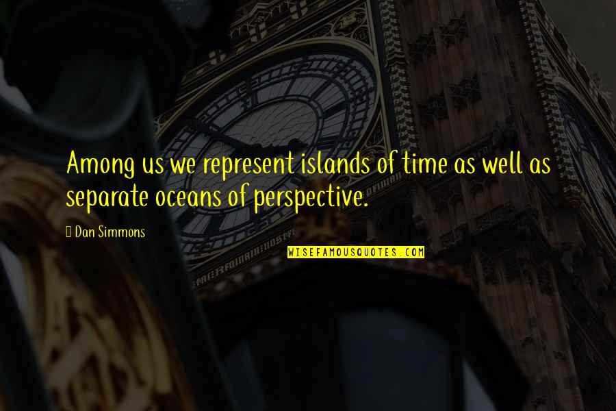 Islands Quotes By Dan Simmons: Among us we represent islands of time as