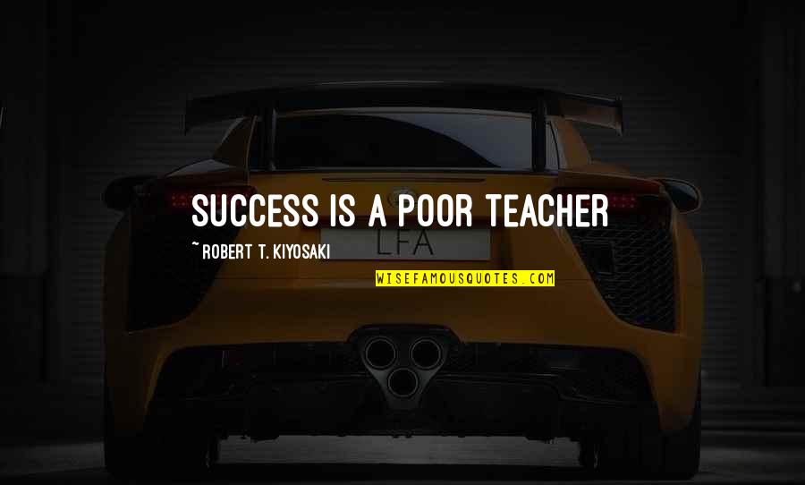Islaura Quotes By Robert T. Kiyosaki: Success is a poor teacher Islaura Quotes By Robert T. Kiyosaki: Success is a poor teacher