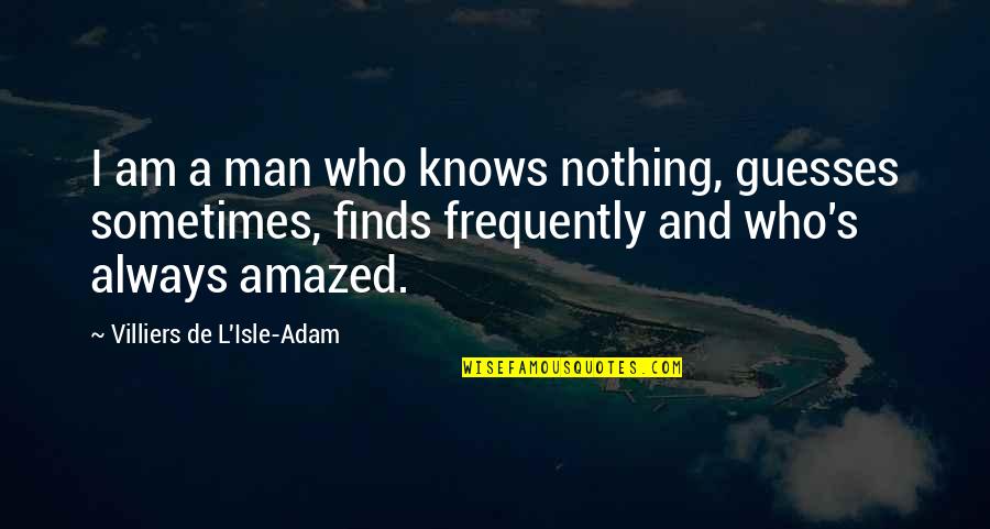 Isle Of Man Quotes By Villiers De L'Isle-Adam: I am a man who knows nothing, guesses