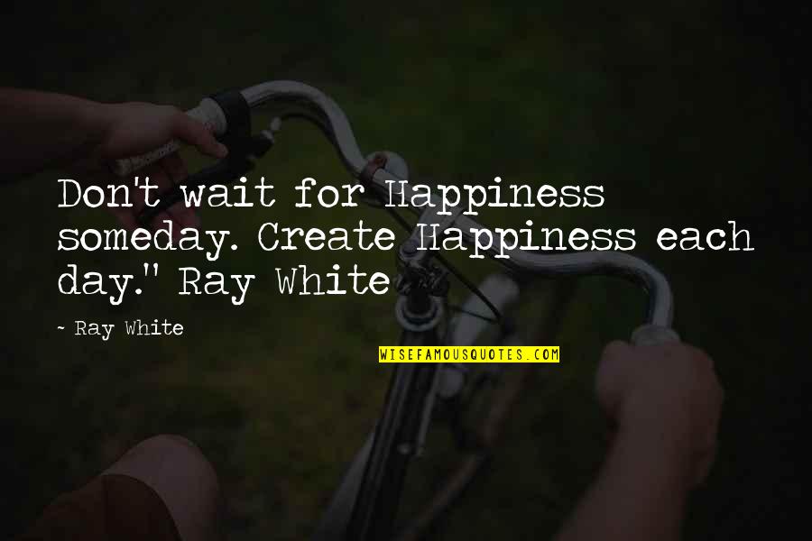 Isle Of The Dead Quotes By Ray White: Don't wait for Happiness someday. Create Happiness each