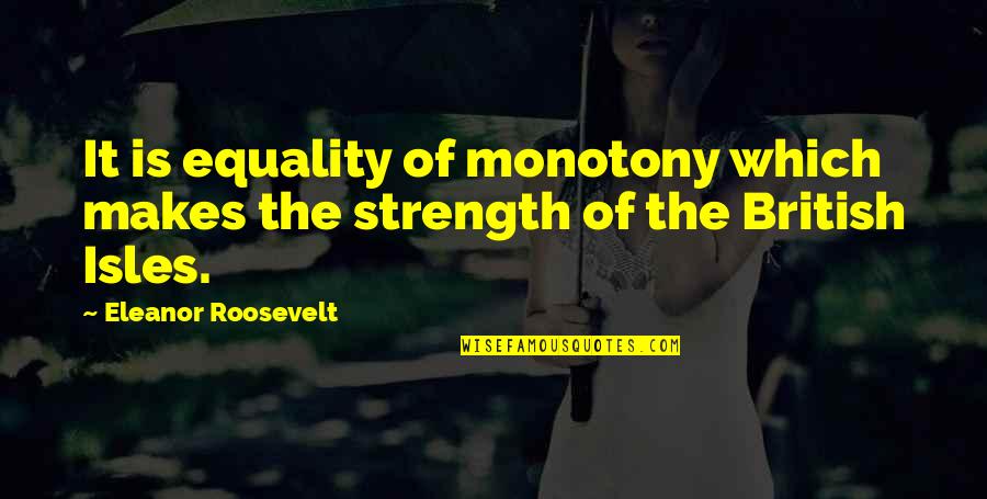 Isle Quotes By Eleanor Roosevelt: It is equality of monotony which makes the