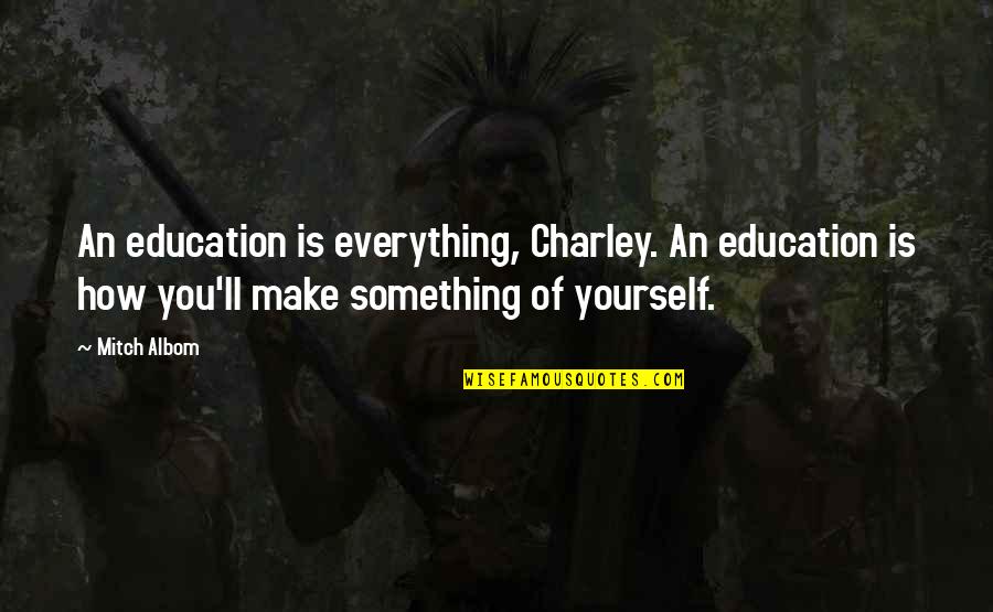 Isledem Quotes By Mitch Albom: An education is everything, Charley. An education is