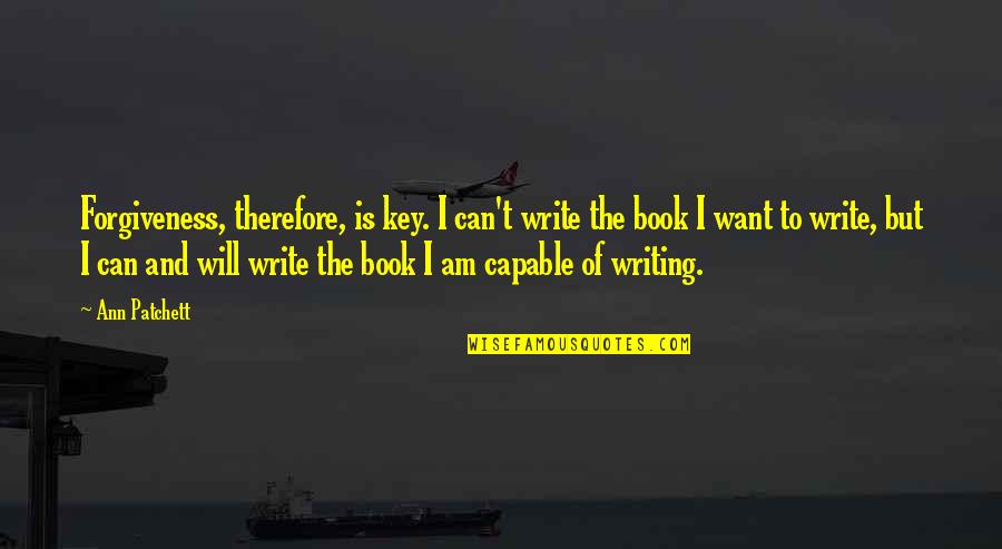 Isleib Nationality Quotes By Ann Patchett: Forgiveness, therefore, is key. I can't write the