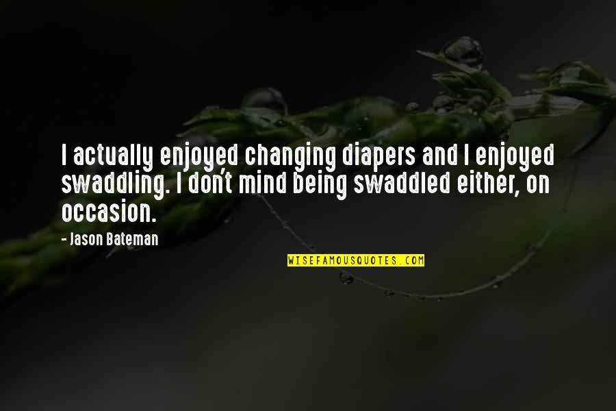 Isleib Quotes By Jason Bateman: I actually enjoyed changing diapers and I enjoyed Isleib Quotes By Jason Bateman: I actually enjoyed changing diapers and I enjoyed