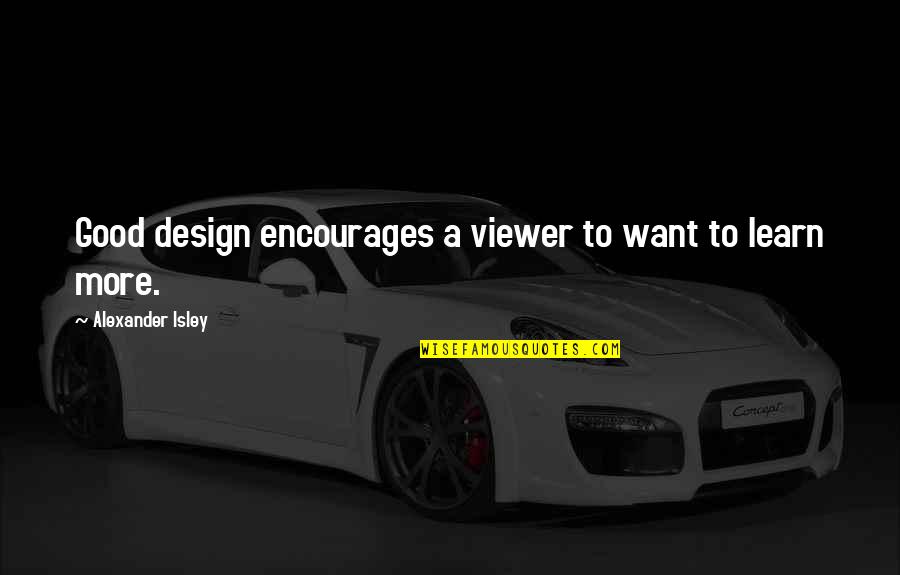 Isley Quotes By Alexander Isley: Good design encourages a viewer to want to Isley Quotes By Alexander Isley: Good design encourages a viewer to want to