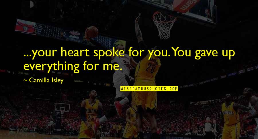 Isley Quotes By Camilla Isley: ...your heart spoke for you. You gave up Isley Quotes By Camilla Isley: ...your heart spoke for you. You gave up