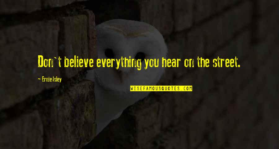Isley Quotes By Ernie Isley: Don't believe everything you hear on the street. Isley Quotes By Ernie Isley: Don't believe everything you hear on the street.