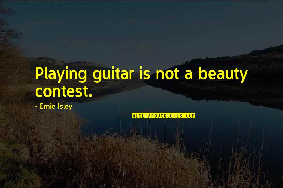 Isley Quotes By Ernie Isley: Playing guitar is not a beauty contest. Isley Quotes By Ernie Isley: Playing guitar is not a beauty contest.