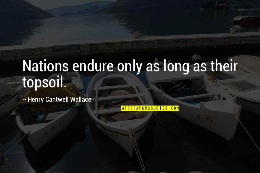 Isley Quotes By Henry Cantwell Wallace: Nations endure only as long as their topsoil. Isley Quotes By Henry Cantwell Wallace: Nations endure only as long as their topsoil.