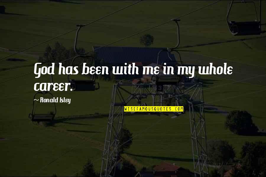 Isley Quotes By Ronald Isley: God has been with me in my whole Isley Quotes By Ronald Isley: God has been with me in my whole
