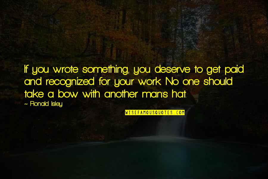 Isley Quotes By Ronald Isley: If you wrote something, you deserve to get Isley Quotes By Ronald Isley: If you wrote something, you deserve to get