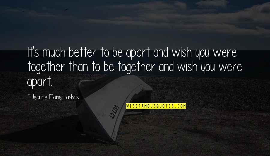 Islide Quotes By Jeanne Marie Laskas: It's much better to be apart and wish Islide Quotes By Jeanne Marie Laskas: It's much better to be apart and wish