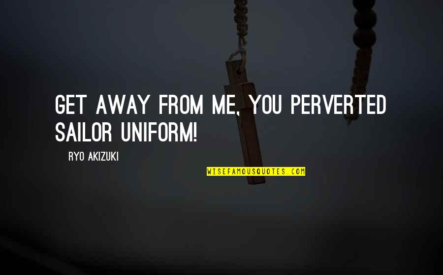 Isloation Quotes By Ryo Akizuki: Get away from me, you perverted sailor uniform!