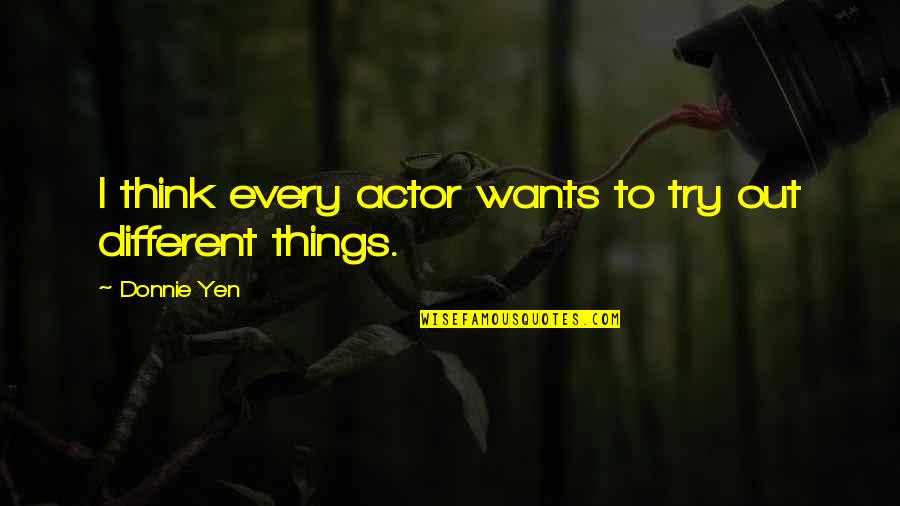 Ism Quotes By Donnie Yen: I think every actor wants to try out