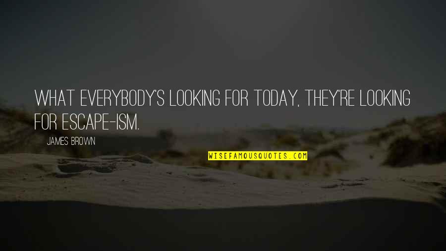 Ism Quotes By James Brown: What everybody's looking for today, they're looking for