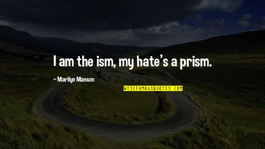 Ism Quotes By Marilyn Manson: I am the ism, my hate's a prism.