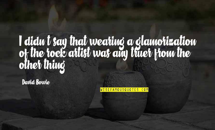 Ismadelito Quotes By David Bowie: I didn't say that wearing a glamorization of Ismadelito Quotes By David Bowie: I didn't say that wearing a glamorization of