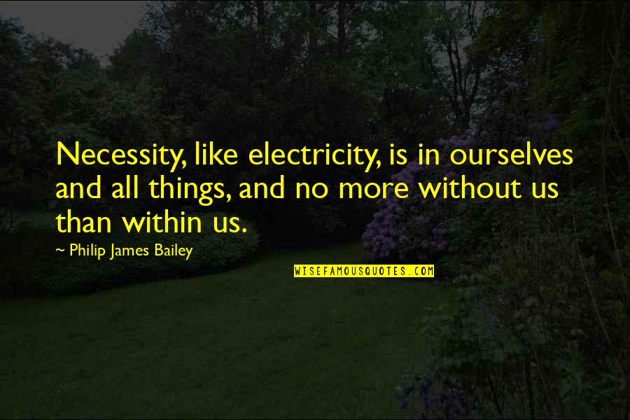 Ismadelito Quotes By Philip James Bailey: Necessity, like electricity, is in ourselves and all Ismadelito Quotes By Philip James Bailey: Necessity, like electricity, is in ourselves and all