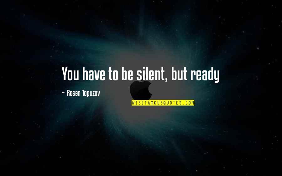 Ismahan Ali Quotes By Rosen Topuzov: You have to be silent, but ready Ismahan Ali Quotes By Rosen Topuzov: You have to be silent, but ready
