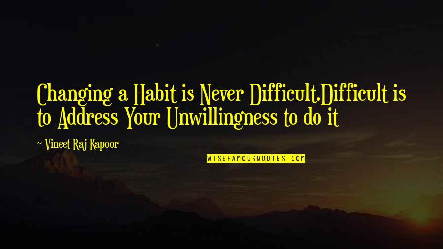 Ismahan Ali Quotes By Vineet Raj Kapoor: Changing a Habit is Never Difficult.Difficult is to Ismahan Ali Quotes By Vineet Raj Kapoor: Changing a Habit is Never Difficult.Difficult is to
