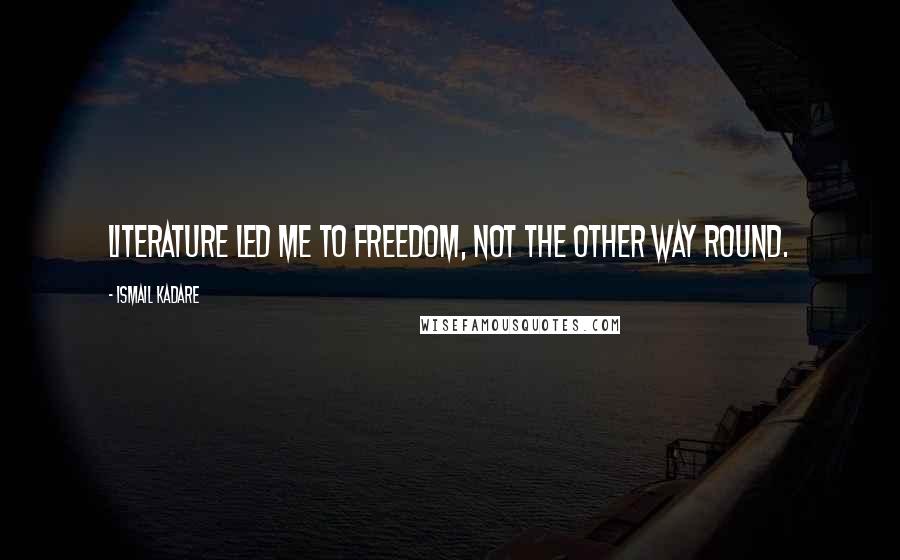 Ismail Kadare quotes: Literature led me to freedom, not the other way round. Ismail Kadare quotes: Literature led me to freedom, not the other way round.