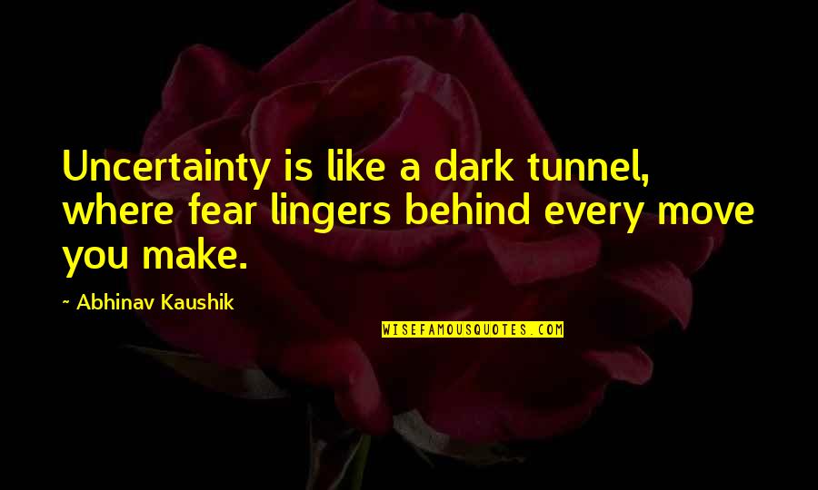 Ismail Kadare Quotes By Abhinav Kaushik: Uncertainty is like a dark tunnel, where fear