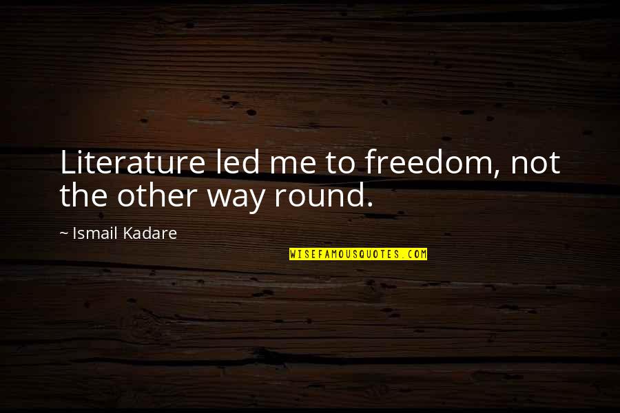 Ismail Kadare Quotes By Ismail Kadare: Literature led me to freedom, not the other Ismail Kadare Quotes By Ismail Kadare: Literature led me to freedom, not the other