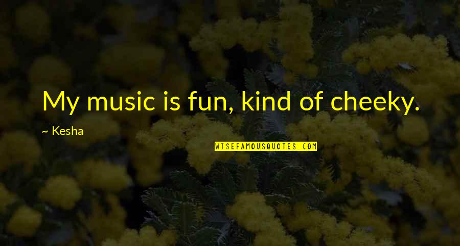 Ismail Marzuki Quotes By Kesha: My music is fun, kind of cheeky.