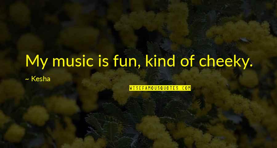 Ismail Marzuki Quotes By Kesha: My music is fun, kind of cheeky. Ismail Marzuki Quotes By Kesha: My music is fun, kind of cheeky.