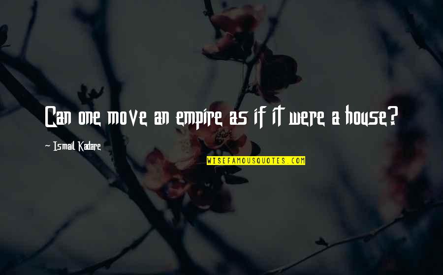 Ismail Quotes By Ismail Kadare: Can one move an empire as if it