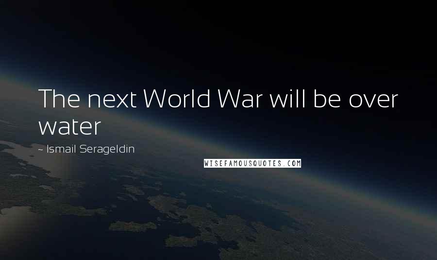 Ismail Serageldin quotes: The next World War will be over water