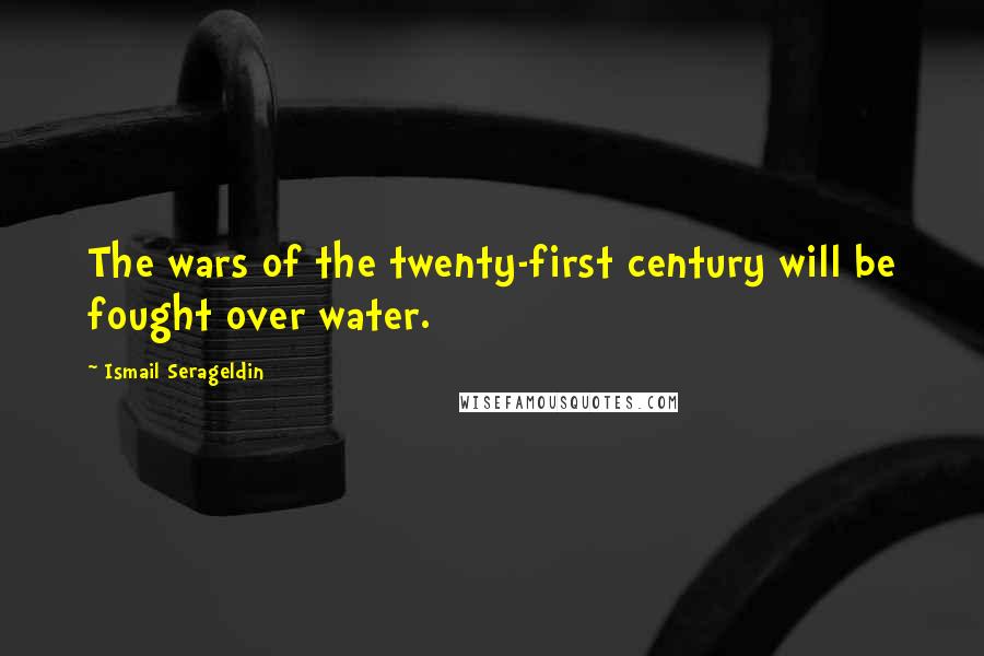 Ismail Serageldin quotes: The wars of the twenty-first century will be fought over water.