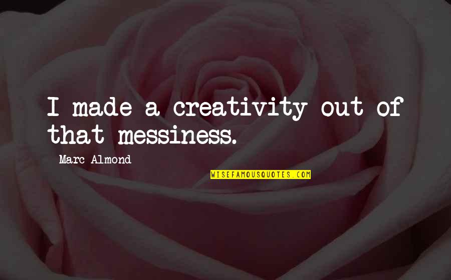 Ismaila Lo Quotes By Marc Almond: I made a creativity out of that messiness. Ismaila Lo Quotes By Marc Almond: I made a creativity out of that messiness.