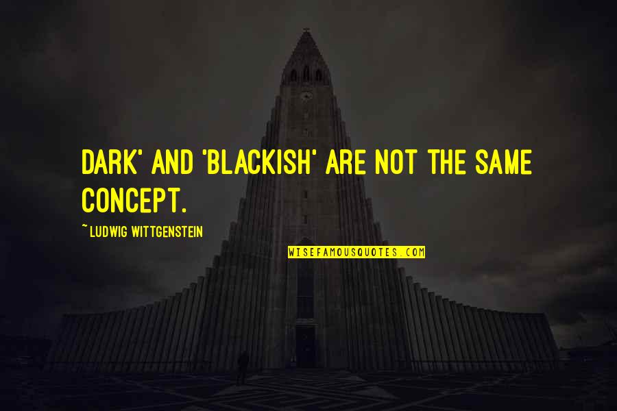 Ismat Quotes By Ludwig Wittgenstein: Dark' and 'blackish' are not the same concept. Ismat Quotes By Ludwig Wittgenstein: Dark' and 'blackish' are not the same concept.