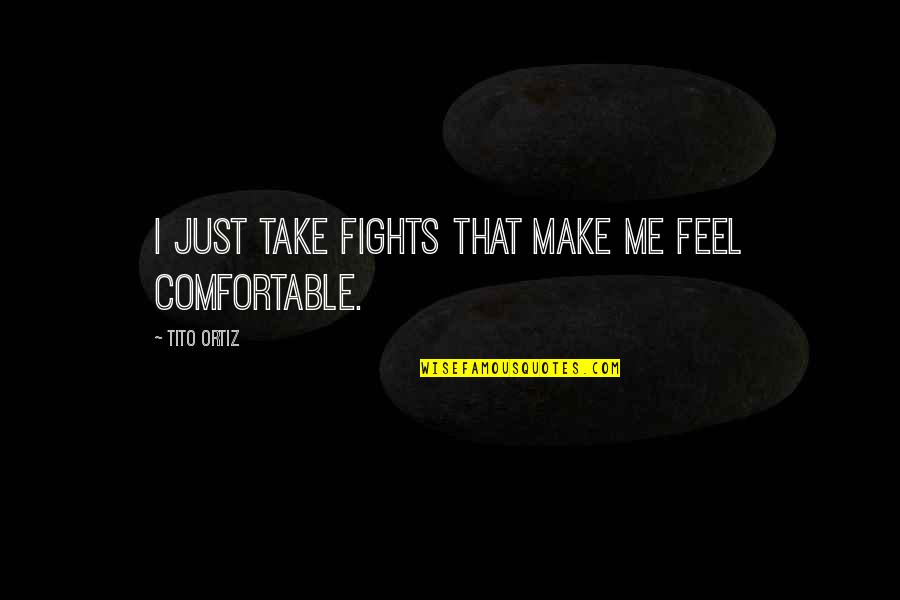 Ismat Quotes By Tito Ortiz: I just take fights that make me feel Ismat Quotes By Tito Ortiz: I just take fights that make me feel