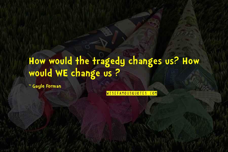 Ismeal King Quotes By Gayle Forman: How would the tragedy changes us? How would