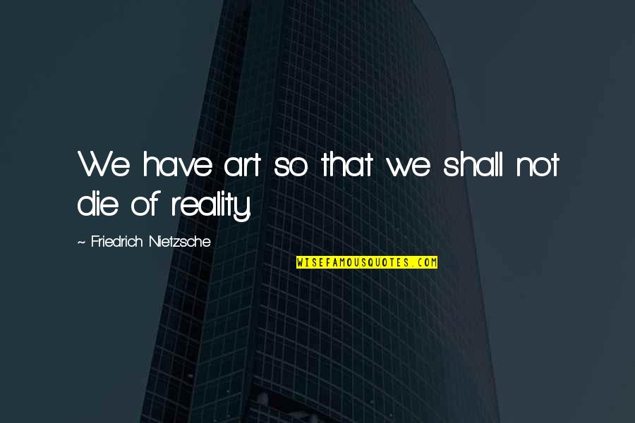 Ismelda Murk Quotes By Friedrich Nietzsche: We have art so that we shall not Ismelda Murk Quotes By Friedrich Nietzsche: We have art so that we shall not