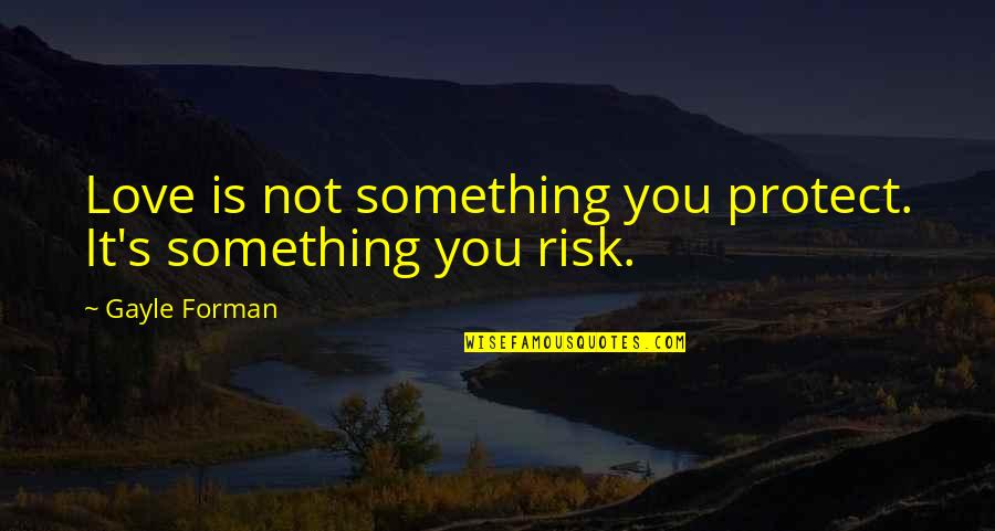Ismelda Murk Quotes By Gayle Forman: Love is not something you protect. It's something Ismelda Murk Quotes By Gayle Forman: Love is not something you protect. It's something