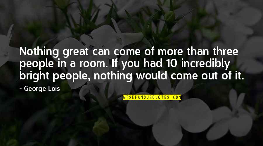 Ismene Festalis Quotes By George Lois: Nothing great can come of more than three Ismene Festalis Quotes By George Lois: Nothing great can come of more than three