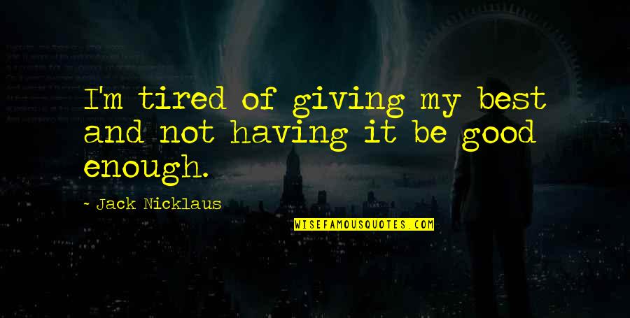 Ismeretlenekkel Quotes By Jack Nicklaus: I'm tired of giving my best and not