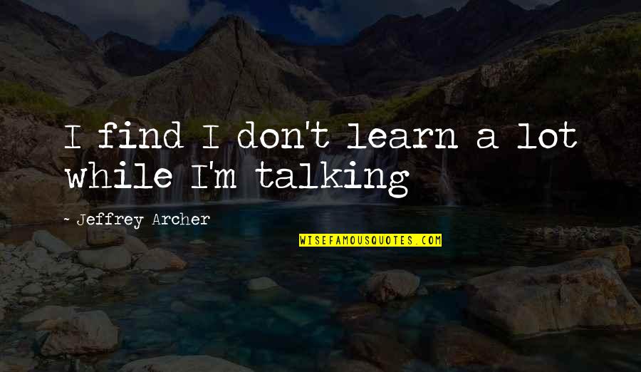 Ismertelenek Quotes By Jeffrey Archer: I find I don't learn a lot while Ismertelenek Quotes By Jeffrey Archer: I find I don't learn a lot while