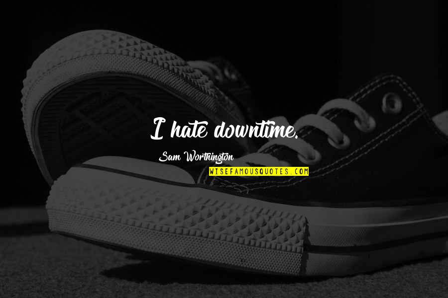 Ismertelenek Quotes By Sam Worthington: I hate downtime. Ismertelenek Quotes By Sam Worthington: I hate downtime.