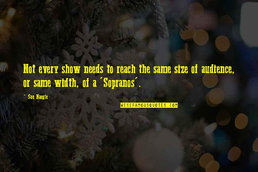 Ismertelenek Quotes By Sue Naegle: Not every show needs to reach the same